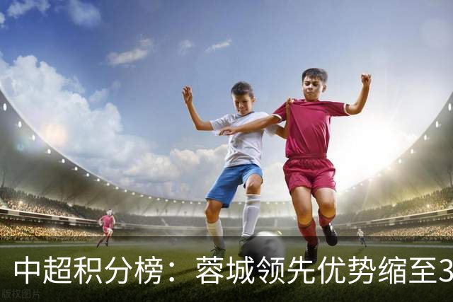 中超积分榜：蓉城领先优势缩至3分 两降级队最终确定