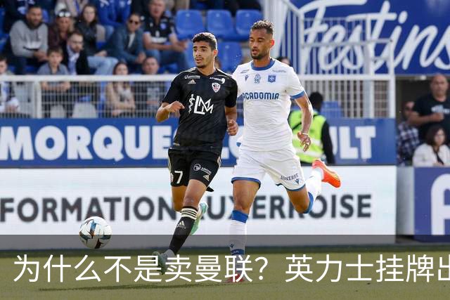 为什么不是卖曼联？英力士挂牌出售洛桑体育