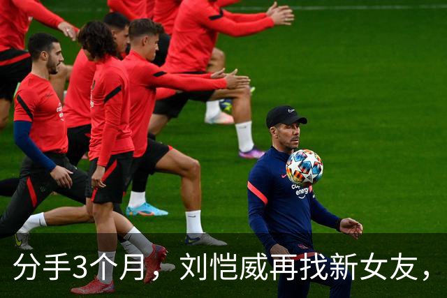 分手3个月，刘恺威再找新女友，李晓峰发文：缺乏安全感！