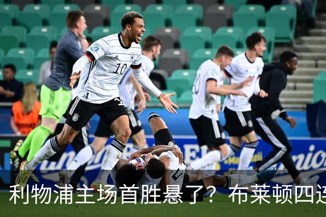 利物浦主场首胜悬了？布莱顿四连胜零失球