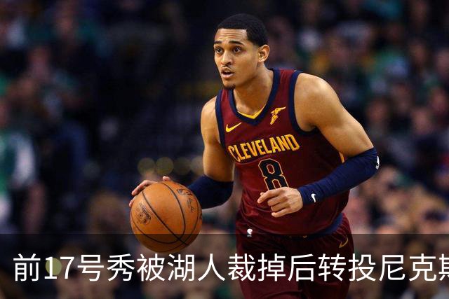 前17号秀被湖人裁掉后转投尼克斯，签双向合同
