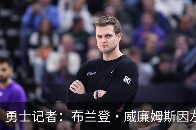 勇士记者：布兰登·威廉姆斯因左侧下背部紧绷临时缺席了今日比赛