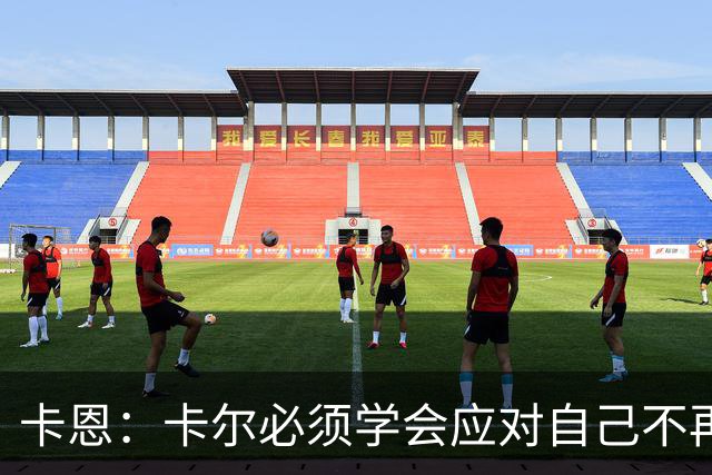 卡恩：卡尔必须学会应对自己不再被捧得那么高，天赋不是保障