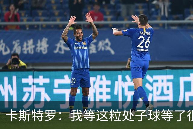 卡斯特罗：我等这粒处子球等了很久，之前我可没少打门框