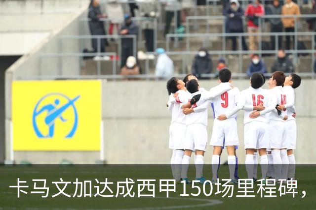 卡马文加达成西甲150场里程碑，皇马送出纪念球衣