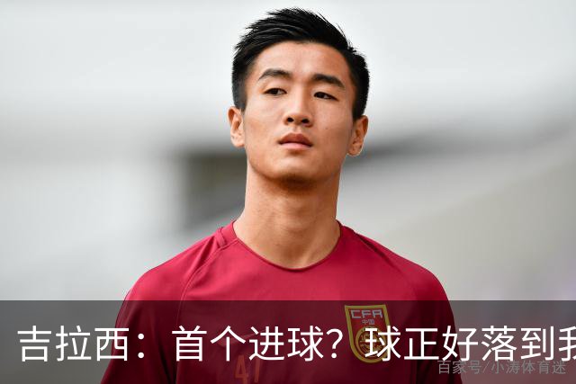 吉拉西：首个进球？球正好落到我这里，我只是顺势完成了射门