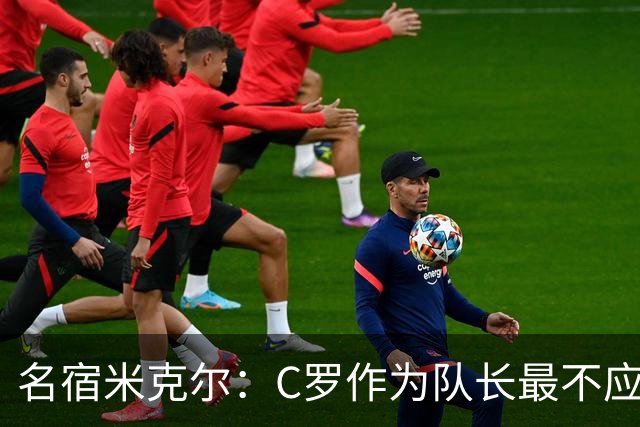 名宿米克尔：C罗作为队长最不应该做的事情是离开球队！