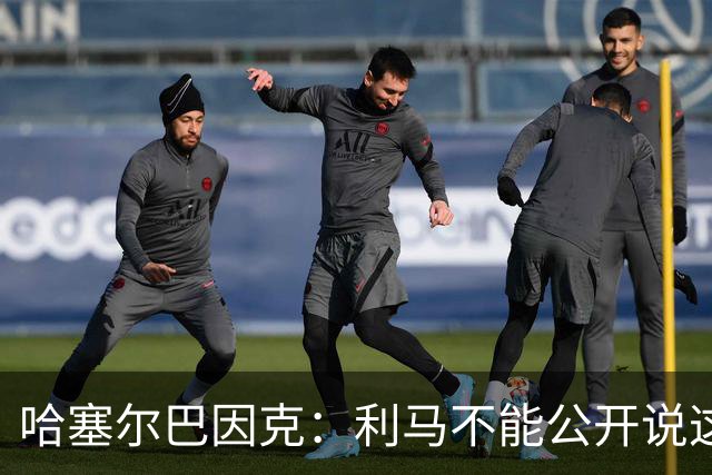 哈塞尔巴因克：利马不能公开说这些话，预计他接下来会被弃用