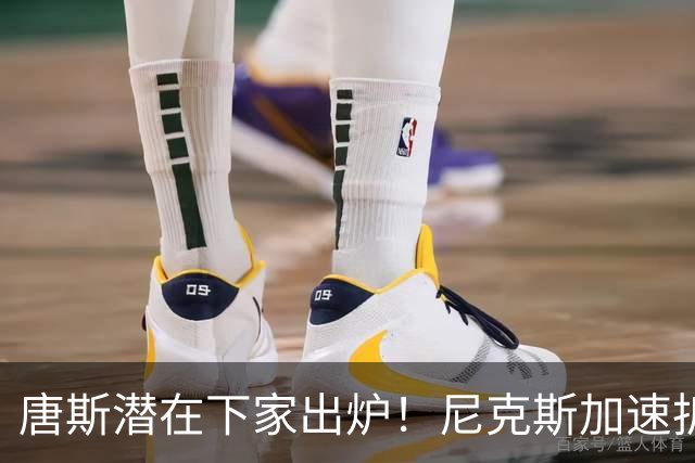 唐斯潜在下家出炉！尼克斯加速拆队进程，唐斯或在本赛季离开