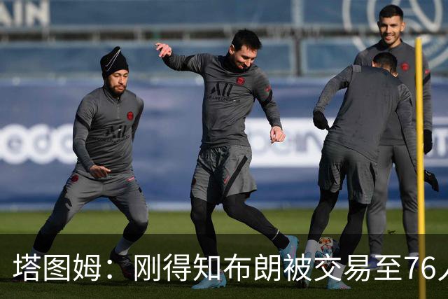 塔图姆：刚得知布朗被交易至76人时我措手不及 布朗留言：🧢