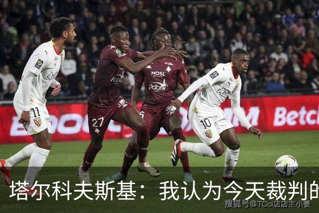 塔尔科夫斯基：我认为今天裁判的表现非常糟糕
