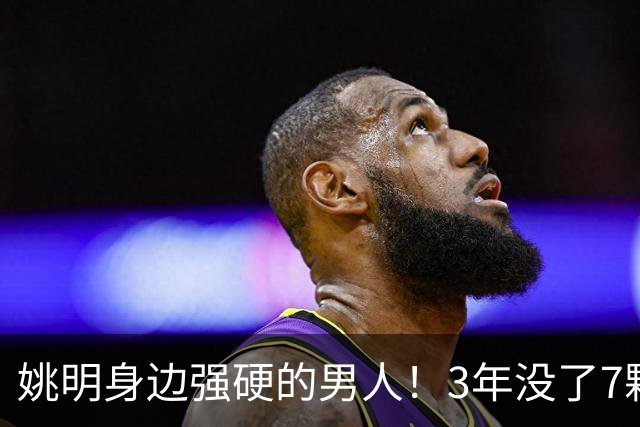 姚明身边强硬的男人！3年没了7颗牙，NBA生涯赚了5000万
