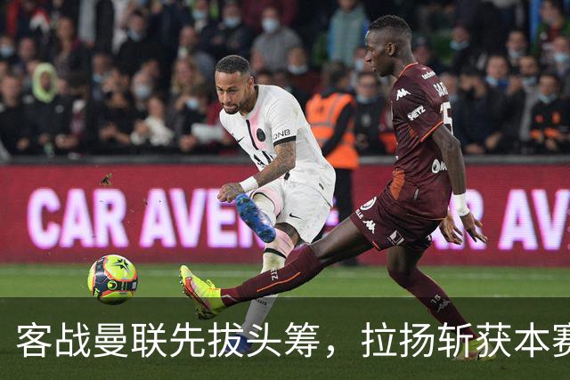 客战曼联先拔头筹，拉扬斩获本赛季英超首球