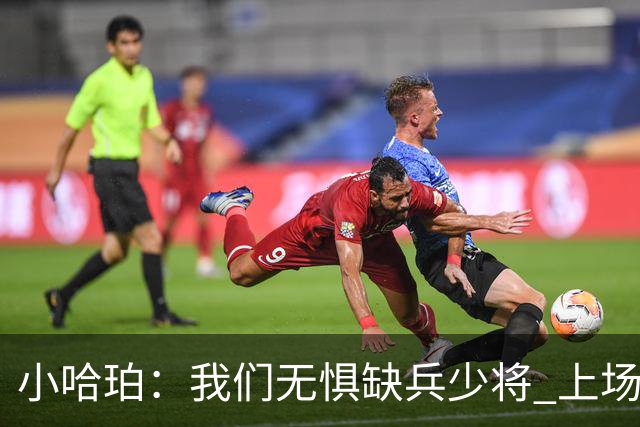 小哈珀：我们无惧缺兵少将 上场就会想尽一切办法拿下胜利