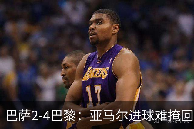 巴萨2-4巴黎：亚马尔进球难掩回防慢，11连胜终结
