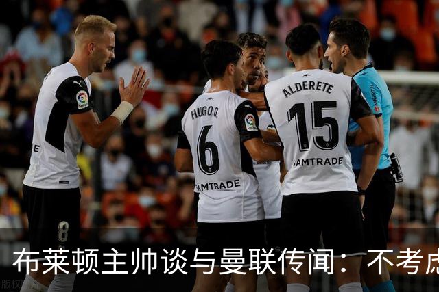 布莱顿主帅谈与曼联传闻：不考虑离开 我有优秀球员的支持