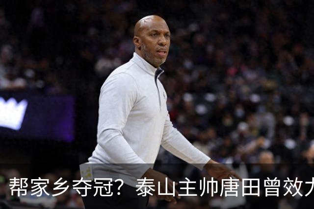 帮家乡夺冠？泰山主帅唐田曾效力大连，末轮踢蓉城扮演争冠判官