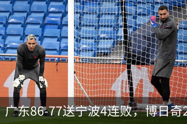 广东86-77送宁波4连败，博日奇26+10，罗凯文20分