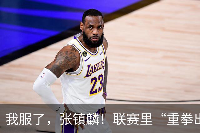 我服了，张镇麟！联赛里“重拳出击”国家队比赛却因伤避而不进！杨毅说得真没错