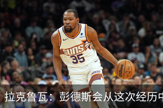 拉克鲁瓦：彭德斯会从这次经历中成长，我们必须帮助他