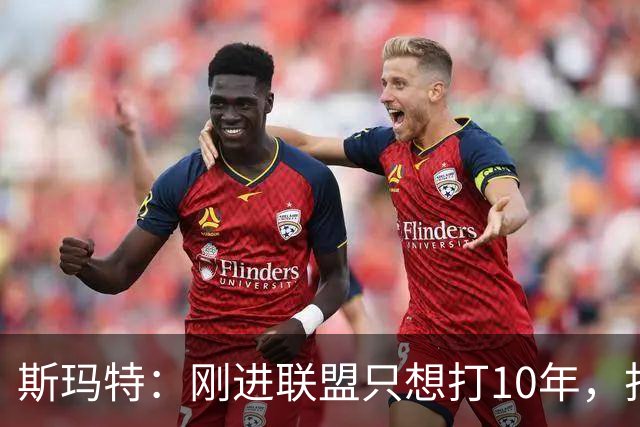斯玛特：刚进联盟只想打10年，打到第13季是恩赐