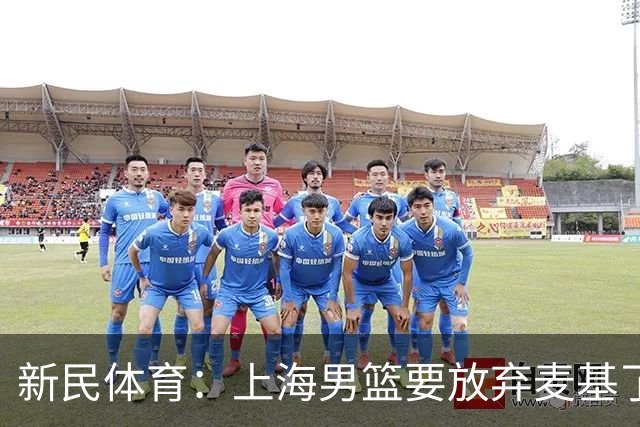 新民体育：上海男篮要放弃麦基了？
