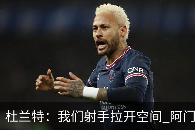 杜兰特：我们射手拉开空间 阿门利用了这一点 并在不同人头上得分