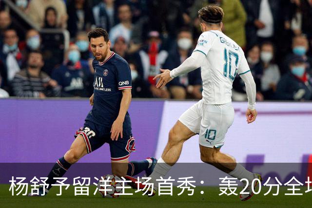 杨舒予留洋主场首秀：轰20分全场最高 率队27分大胜新季不败