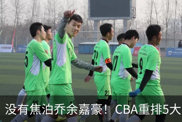 没有焦泊乔余嘉豪！CBA重排5大中锋，两老将还能打，郭士强该看清