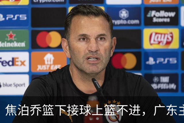 焦泊乔篮下接球上篮不进，广东主教练场边情绪激动怒吼
