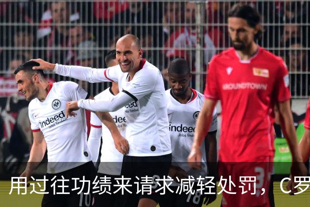 用过往功绩来请求减轻处罚，C罗大获全胜！细数C罗过往各种言论，左右脑互搏已成常态，接下来国家队比赛日就看主教练热苏斯如何应对了