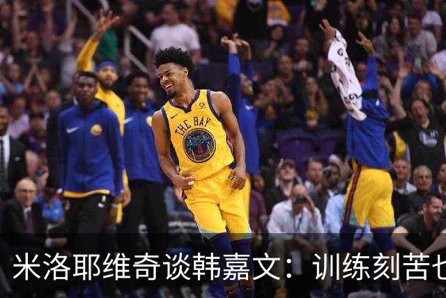 米洛耶维奇谈韩嘉文：训练刻苦也能接受教练意见，承载着申花未来