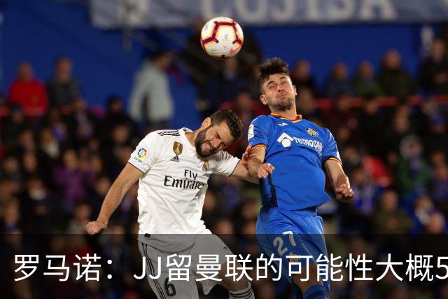 罗马诺：JJ留曼联的可能性大概5%，皇马巴萨与球员团队保持沟通