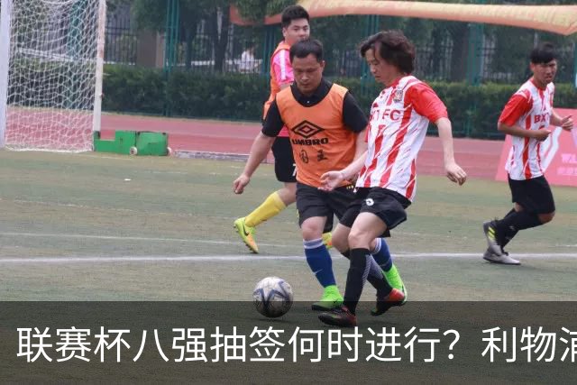联赛杯八强抽签何时进行？利物浦切尔西赛后揭晓