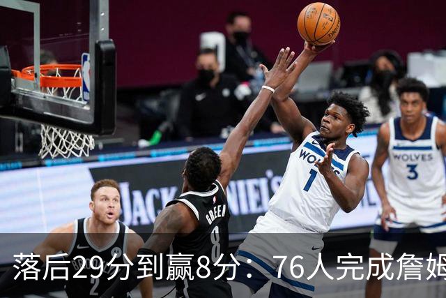 落后29分到赢8分：76人完成詹姆斯生涯最大逆转