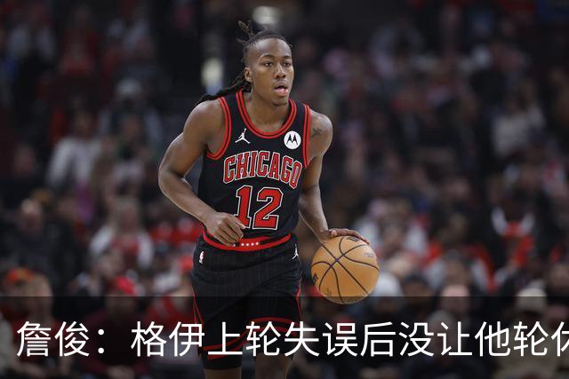 詹俊：格伊上轮失误后没让他轮休，马雷斯卡有一点责任