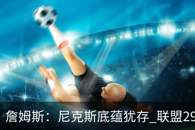詹姆斯：尼克斯底蕴犹存 联盟29支球队都在追赶他们