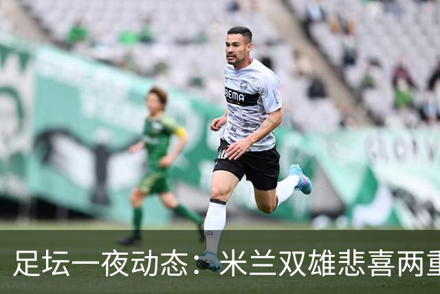 足坛一夜动态：米兰双雄悲喜两重天，曼城复仇海鸥，利物浦淘汰切尔西