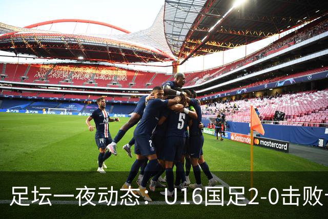 足坛一夜动态：U16国足2-0击败卡塔尔开门红！温格或参选FIFA主席