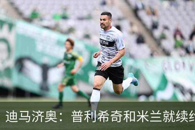 迪马济奥：普利希奇和米兰就续约至2031年达成初步协议