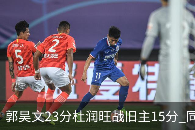 郭昊文23分杜润旺战旧主15分 同曦主场1分险胜广东