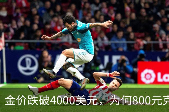 金价跌破4000美元，为何800元/克仍是奢望？