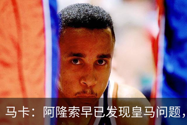 马卡：阿隆索早已发现皇马问题，穆里尼奥如今面临相同难题