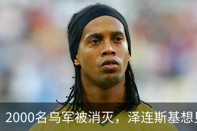 2000名乌军被消灭，泽连斯基想见普京一面，乌外长收到访华邀请