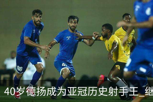 40岁德扬成为亚冠历史射手王 继续刷新进球纪录
