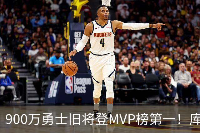 900万勇士旧将登MVP榜第一！库里盛赞进步很大 场均36.5分联盟封王