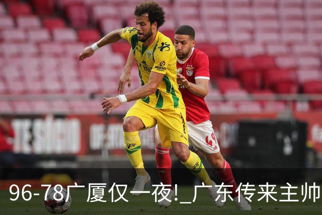 96-78广厦仅一夜! 广东传来主帅亚科夫列维奇消息，徐杰说的很实在