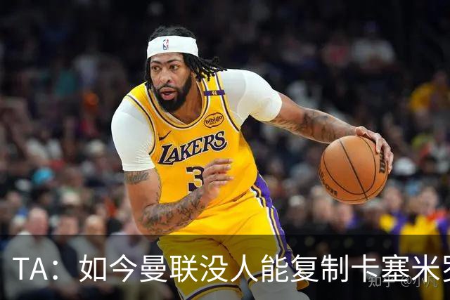 TA：如今曼联没人能复制卡塞米罗的作用，中场攻防平衡被打破
